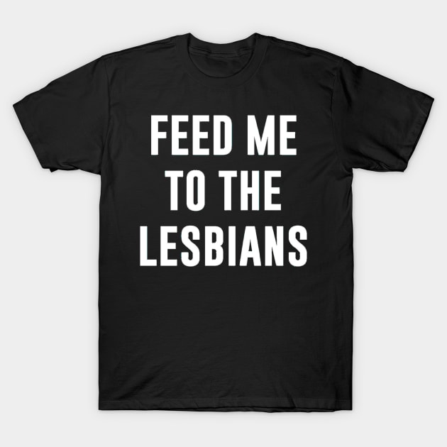 FEED ME TO THE LESBIANS T-Shirt by zaymen.bouragba